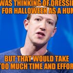 Anti-Social Network | I WAS THINKING OF DRESSING UP FOR HALLOWEEN AS A HUMAN; BUT THAT WOULD TAKE TOO MUCH TIME AND EFFORT | image tagged in mark z,mark zuckerberg | made w/ Imgflip meme maker