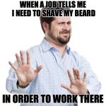 Hell na | WHEN A JOB TELLS ME I NEED TO SHAVE MY BEARD; IN ORDER TO WORK THERE | image tagged in no thanks guy,beards | made w/ Imgflip meme maker
