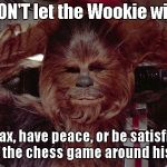 Give the dumb Wookie a reality check at chess. | DON'T let the Wookie win, relax, have peace, or be satisfied bullying the chess game around his temper. | image tagged in chewbacca relaxed | made w/ Imgflip meme maker