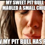 Pit Problems | MY SWEET PIT BULL MAULED A SMALL CHILD; NOW MY PIT BULL HAS PTSD | image tagged in 1st world reverse,pit bull,ptsd | made w/ Imgflip meme maker