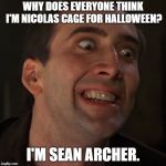 castor troy crazy eyes | WHY DOES EVERYONE THINK I'M NICOLAS CAGE FOR HALLOWEEN? I'M SEAN ARCHER. | image tagged in castor troy crazy eyes | made w/ Imgflip meme maker