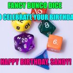Reality Dice | FANCY BUNCO DICE; TO CELEBRATE YOUR BIRTHDAY. HAPPY BIRTHDAY, SANDY! | image tagged in reality dice | made w/ Imgflip meme maker