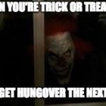 Why you shouldn't drink on halloween | WHEN YOU'RE TRICK OR TREATING; AND GET HUNGOVER THE NEXT DAY | image tagged in scary clown,memes,funny,drunk,hungover,halloween | made w/ Imgflip meme maker