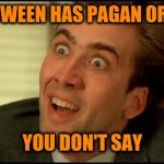 You Don't Say - Nicholas Cage | HALLOWEEN HAS PAGAN ORIGINS; YOU DON'T SAY | image tagged in you don't say - nicholas cage | made w/ Imgflip meme maker