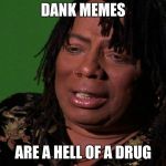 cocaine hell of a drug | DANK MEMES; ARE A HELL OF A DRUG | image tagged in cocaine hell of a drug | made w/ Imgflip meme maker