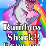Rainbow shark | Rainbow Shark!! For you, you, you, you, you!! | image tagged in rainbow shark | made w/ Imgflip meme maker