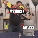 That’s a lot of damage | MY UNCLE; MY ASS | image tagged in thats a lot of damage | made w/ Imgflip meme maker