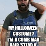 True story! They won't even recognize me at work! | MY HALLOWEEN COSTUME? I'M-A COMB MAH HAIR 'STEAD O' WEARIN' A BALL CAP. | image tagged in redneck,memes,halloween costume,hair | made w/ Imgflip meme maker