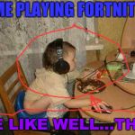 Fortniter | ME PLAYING FORTNITE; BE LIKE WELL...THIS | image tagged in fortniter | made w/ Imgflip meme maker