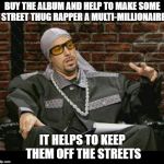 You Don't Have To Listen To It If You Don't Want | BUY THE ALBUM AND HELP TO MAKE SOME STREET THUG RAPPER A MULTI-MILLIONAIRE; IT HELPS TO KEEP THEM OFF THE STREETS | image tagged in rapper singer hiphop,rap music,memes | made w/ Imgflip meme maker