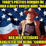 But that's none of my business... | TODAY'S POLITICS REMINDS ME OF WHEN A DRAFT DODGER NAME "MARION"; HAD WAR VETERANS BLACKLISTED FOR BEING "COMMIES." | image tagged in john wayne american flag,communism,america,politics | made w/ Imgflip meme maker