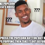 so does everyone else, dummy | WHEN YOU MAKE POPCORN AT SOMEONE ELSE'S HOUSE; "OH WE PRESS THE POPCORN BUTTON, BUT
WE WAIT TILL IT STOPS POPPING THEN TAKE IT OUT BEFORE IT BURNS" | image tagged in question mark guy,popcorn,dumb question | made w/ Imgflip meme maker