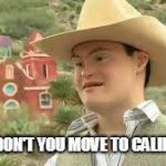 Cowboy w/ Down Syndrome | WHY DON'T YOU MOVE TO CALIFORNIA | image tagged in ted cruz,california | made w/ Imgflip meme maker