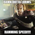 worfdefiant | DAMN OUTTA LURMS. RAMMING SPEED!!!! | image tagged in worfdefiant | made w/ Imgflip meme maker
