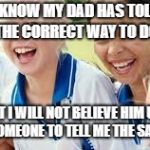 He's got to pay someone | I KNOW MY DAD HAS TOLD ME THE CORRECT WAY TO DO IT... ... BUT I WILL NOT BELIEVE HIM UNTIL HE PAYS SOMEONE TO TELL ME THE SAME THING. | image tagged in softball girls laughing,softball,girls,kids,funny | made w/ Imgflip meme maker