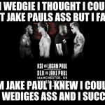 KSI And DEJI vs LOGAN And JAKE PAUL | IM WEDGIE I THOUGHT I COULD BEAT JAKE PAULS ASS BUT I FAILED; IM JAKE PAUL I KNEW I COULD BEAT WEDIGES ASS AND I SUCCEDED | image tagged in ksi and deji vs logan and jake paul | made w/ Imgflip meme maker