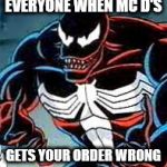 Venom Why | EVERYONE WHEN MC D'S; GETS YOUR ORDER WRONG | image tagged in venom why | made w/ Imgflip meme maker