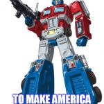Optimus Prime | I WANT YOU; TO MAKE AMERICA THE '80S AGAIN | image tagged in optimus prime | made w/ Imgflip meme maker