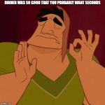 It's Just Right | DINNER WAS SO GOOD THAT YOU PROBABLY WANT SECONDS | image tagged in it's just right | made w/ Imgflip meme maker