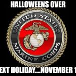 United States Marine Corps | HALLOWEENS OVER; NEXT HOLIDAY....NOVEMBER 10 | image tagged in united states marine corps | made w/ Imgflip meme maker