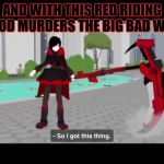 RWBY - Icebreaker | AND WITH THIS RED RIDING HOOD MURDERS THE BIG BAD WOLF | image tagged in rwby - icebreaker | made w/ Imgflip meme maker