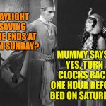 Boris Karloff in The Mummy | DAYLIGHT SAVING TIME ENDS AT 2 AM SUNDAY? MUMMY SAYS, YES, TURN CLOCKS BACK ONE HOUR BEFORE BED ON SATURDAY. | image tagged in boris karloff in the mummy | made w/ Imgflip meme maker