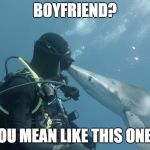 shark kiss | BOYFRIEND? YOU MEAN LIKE THIS ONE? | image tagged in shark kiss | made w/ Imgflip meme maker