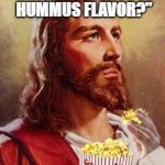 Jesus Eating Popcorn | "IS THIS THE HUMMUS FLAVOR?" | image tagged in jesus eating popcorn | made w/ Imgflip meme maker