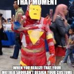 Bad Iron Man Costume | THAT MOMENT; WHEN YOU REALIZE THAT YOUR MOTHER SHOULDN'T DESIGN YOUR COSTUME | image tagged in bad iron man costume | made w/ Imgflip meme maker