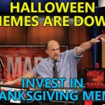 Just make sure your Thanksgiving memes are not turkeys... :) | HALLOWEEN MEMES ARE DOWN; INVEST IN THANKSGIVING MEMES | image tagged in memes,mad money jim cramer,halloween,thanksgiving,trends | made w/ Imgflip meme maker