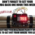 bombs | DON'T FORGET TO SET YOUR BOMBS BACK ONE HOUR THIS WEEKEND; SO THAT YOU WILL HAVE PLENTY OF TIME TO GET OUT FROM WHERE YOU LEFT IT | image tagged in bombs,daylight savings time,funny | made w/ Imgflip meme maker