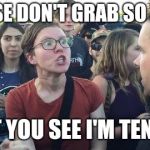 SJW Warning | PLEASE DON'T GRAB SO HARD; CAN'T YOU SEE I'M TENDER? | image tagged in sjw warning | made w/ Imgflip meme maker