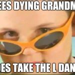cool kid with orange sunglasses | SEES DYING GRANDMA; DOES TAKE THE L DANCE | image tagged in cool kid with orange sunglasses | made w/ Imgflip meme maker