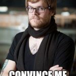 hipster | I’M THINKING OF JOINING THE WORKFORCE; CONVINCE ME OF THE BENEFITS | image tagged in hipster | made w/ Imgflip meme maker