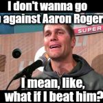 Poor Tom Brady. He loves and respects Aaron Rogers too much! LOL | I don't wanna go up against Aaron Rogers; I mean, like, what if I beat him? | image tagged in cry | made w/ Imgflip meme maker