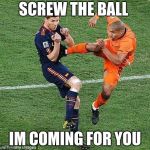 soccer | SCREW THE BALL; IM COMING FOR YOU | image tagged in soccer | made w/ Imgflip meme maker