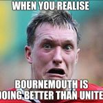 did u just say soccer | WHEN YOU REALISE; BOURNEMOUTH IS DOING BETTER THAN UNITED | image tagged in did u just say soccer | made w/ Imgflip meme maker