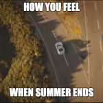 fast and furious 7 final scene | HOW YOU FEEL; WHEN SUMMER ENDS | image tagged in fast and furious 7 final scene | made w/ Imgflip meme maker