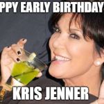 kirs j | HAPPY EARLY BIRTHDAY TO; KRIS JENNER | image tagged in kirs j | made w/ Imgflip meme maker