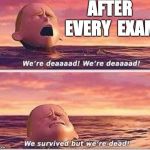 We survived but we're dead | AFTER EVERY 
EXAM | image tagged in we survived but we're dead | made w/ Imgflip meme maker
