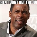 chris rock wut | WHEN I DONT GET THE JOKE | image tagged in chris rock wut | made w/ Imgflip meme maker