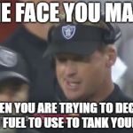 Tank Carr | THE FACE YOU MAKE; WHEN YOU ARE TRYING TO DECIDE WHICH FUEL TO USE TO TANK YOUR CARR. | image tagged in jon gruden the face you make,nfl football,carr,raiders,tank,suck | made w/ Imgflip meme maker