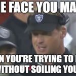 Gruden passing gas | THE FACE YOU MAKE; WHEN YOU'RE TRYING TO PASS GAS WITHOUT SOILING YOURSELF. | image tagged in jon gruden the face you make,nfl football,gas,fart,bathroom,poop | made w/ Imgflip meme maker