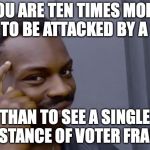 You can't do your homework if they don't tell you what to do | YOU ARE TEN TIMES MORE LIKELY TO BE ATTACKED BY A SHARK; THAN TO SEE A SINGLE INSTANCE OF VOTER FRAUD | image tagged in you can't do your homework if they don't tell you what to do | made w/ Imgflip meme maker