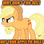 Why don't you just shut your apple pie hole? | WHY DON'T YOU JUST; SHUT YOUR APPLE PIE HOLE? | image tagged in angry applejack,applejack,my little pony,my little pony friendship is magic,funny,memes | made w/ Imgflip meme maker