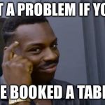 Black guy touching head | NOT A PROBLEM IF YOU... PRE BOOKED A TABLE! | image tagged in black guy touching head | made w/ Imgflip meme maker