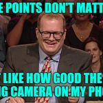 The points don't matter | THE POINTS DON'T MATTER; JUST LIKE HOW GOOD THE SELF FACING CAMERA ON MY PHONE IS | image tagged in whos line is it anyway,and the points don't matter,drew carey | made w/ Imgflip meme maker