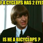 From the movie "Yellow Submarine" | IF A CYCLOPS HAS 2 EYES; IS HE A BICYCLOPS ? | image tagged in ringo starr,bad joke,the beatles,classic movies,cartoon,classic rock | made w/ Imgflip meme maker