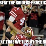 Now onto their real team | WE JUST BEAT THE RAIDERS PRACTICE SQUAD! MAYBE NEXT TIME WE'LL PLAY THE REAL TEAM! | image tagged in nick mullens,nfl,raiders,49ers,nfl memes | made w/ Imgflip meme maker