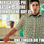 How do you assault your pies? | AMERICA! IT'S PIE SEASON!  SO THE QUESTION OF THE DAY IS;; ONE FINGER OR TWO? | image tagged in jason biggs american pie,holidays,funny,funny memes | made w/ Imgflip meme maker